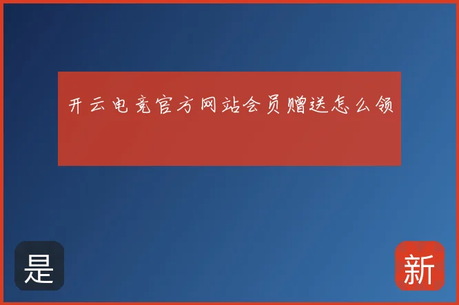 开云电竞官方网站会员赠送怎么领