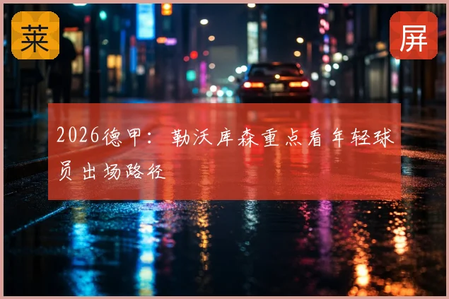 2026德甲：勒沃库森重点看年轻球员出场路径