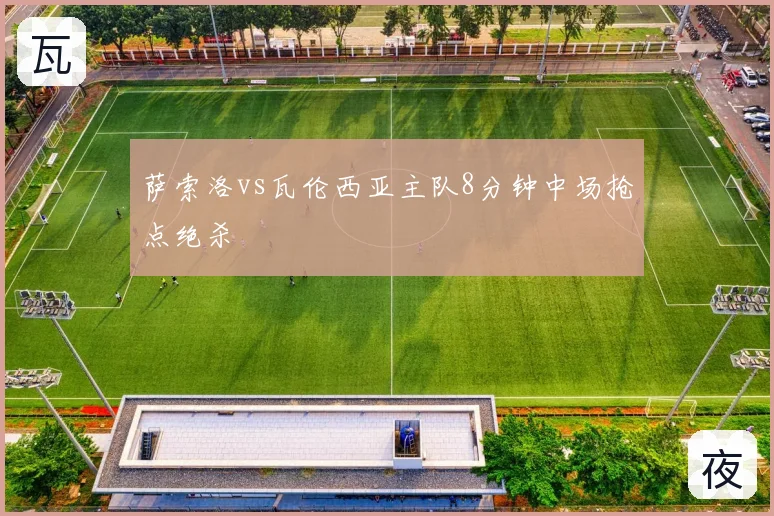 萨索洛vs瓦伦西亚主队8分钟中场抢点绝杀