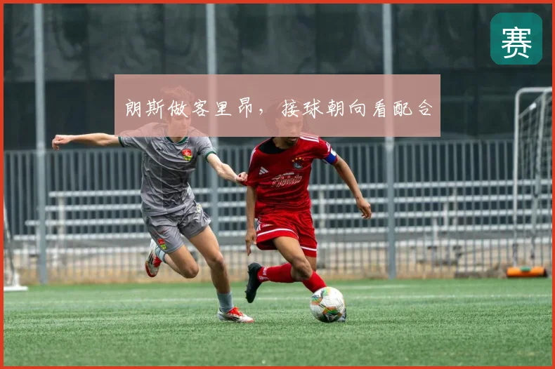 朗斯做客里昂,接球朝向看配合
