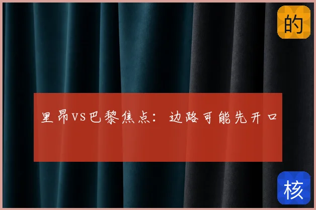 里昂vs巴黎焦点：边路可能先开口