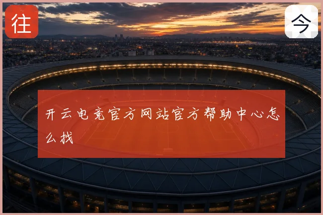 开云电竞官方网站官方帮助中心怎么找