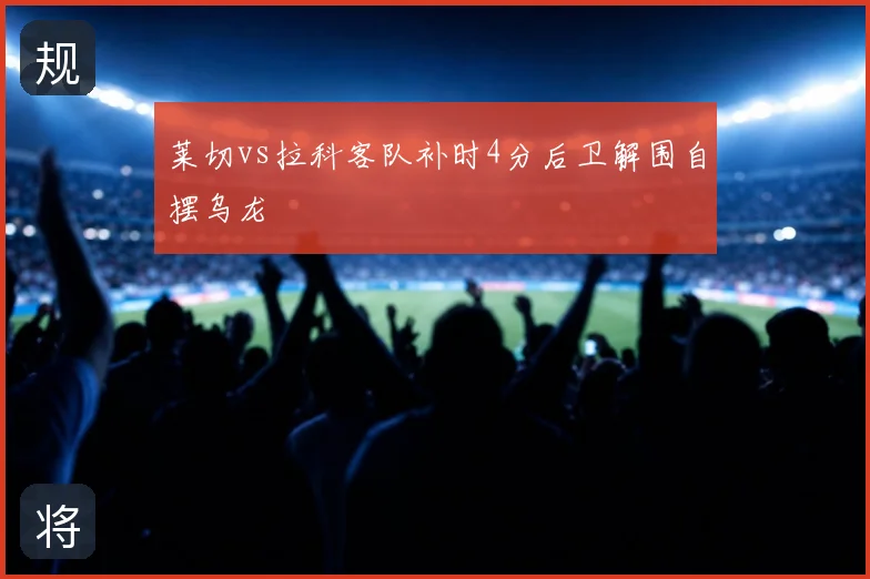 莱切vs拉科客队补时4分后卫解围自摆乌龙
