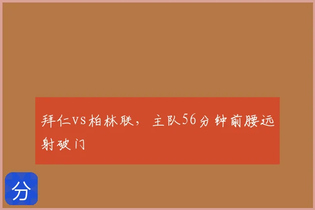 拜仁vs柏林联，主队56分钟前腰远射破门