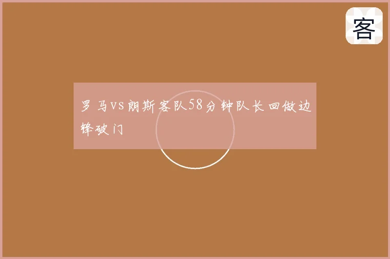 罗马vs朗斯客队58分钟队长回做边锋破门