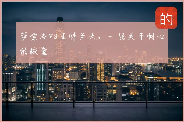 萨索洛vs亚特兰大，一场关于耐心的较量