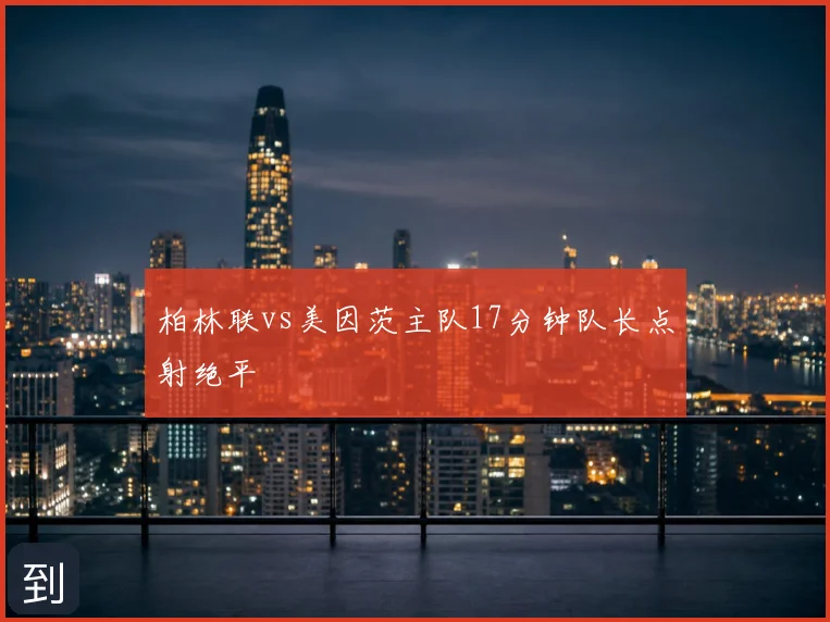 柏林联vs美因茨主队17分钟队长点射绝平